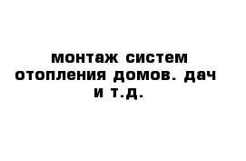 монтаж систем отопления домов. дач  и т.д.